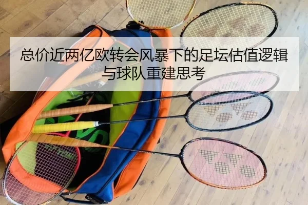 总价近两亿欧转会风暴下的足坛估值逻辑与球队重建思考